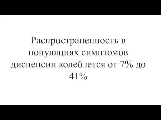 Распространенность в популяциях симптомов диспепсии колеблется от 7% до 41%