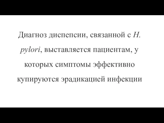 Диагноз диспепсии, связанной с Н. pylori, выставляется пациентам, у которых симптомы эффективно купируются эрадикацией инфекции