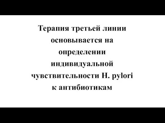 Терапия третьей линии основывается на определении индивидуальной чувствительности Н. pylori к антибиотикам