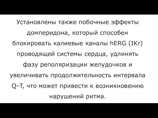 Установлены также побочные эффекты домперидона, который способен блокировать калиевые каналы hERG (IKr)