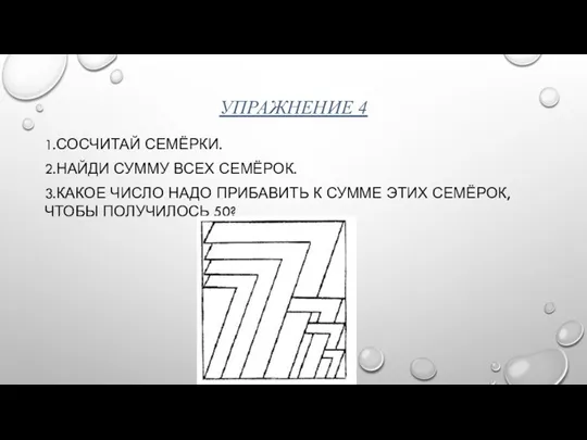 УПРАЖНЕНИЕ 4 1.СОСЧИТАЙ СЕМЁРКИ. 2.НАЙДИ СУММУ ВСЕХ СЕМЁРОК. 3.КАКОЕ ЧИСЛО НАДО ПРИБАВИТЬ