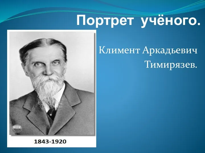 Портрет учёного. Климент Аркадьевич Тимирязев.