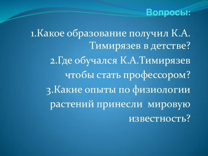 Вопросы: 1.Какое образование получил К.А.Тимирязев в детстве? 2.Где обучался К.А.Тимирязев чтобы стать
