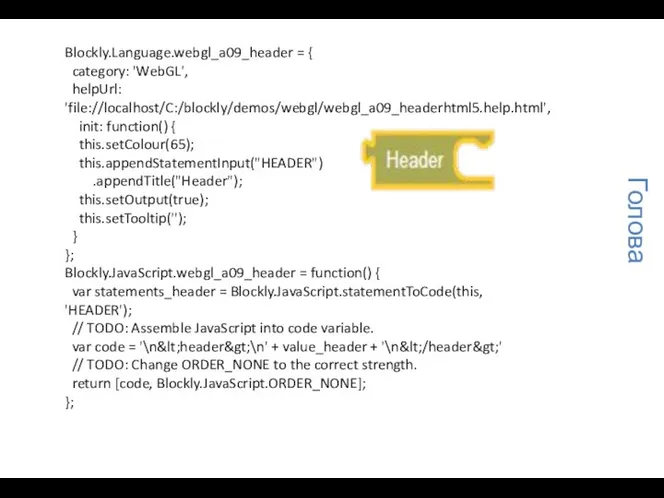 Blockly.Language.webgl_a09_header = { category: 'WebGL', helpUrl: 'file://localhost/C:/blockly/demos/webgl/webgl_a09_headerhtml5.help.html', init: function() { this.setColour(65); this.appendStatementInput("HEADER")