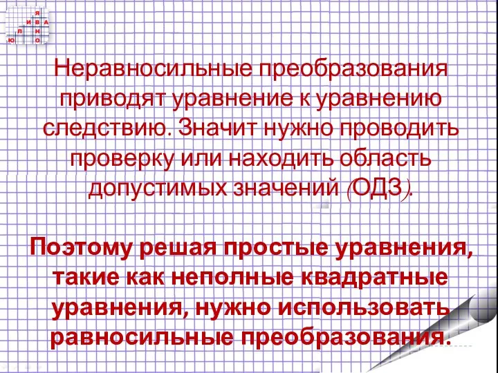 Неравносильные преобразования приводят уравнение к уравнению следствию. Значит нужно проводить проверку или