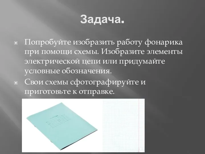 Задача. Попробуйте изобразить работу фонарика при помощи схемы. Изобразите элементы электрической цепи