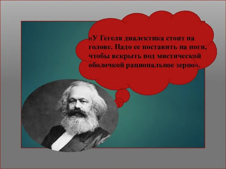 «У Гегеля диалектика стоит на голове. Надо ее поставить на ноги, чтобы