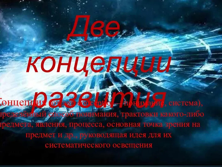 Две концепции развития Концепция (от лат. conceptio — понимание, система), определённый способ