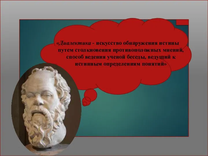 «Диалектика - искусство обнаружения истины путем столкновения противоположных мнений, способ ведения ученой