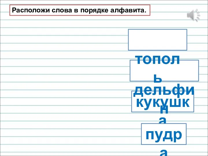 кукушка пудра дельфин тополь Расположи слова в порядке алфавита.