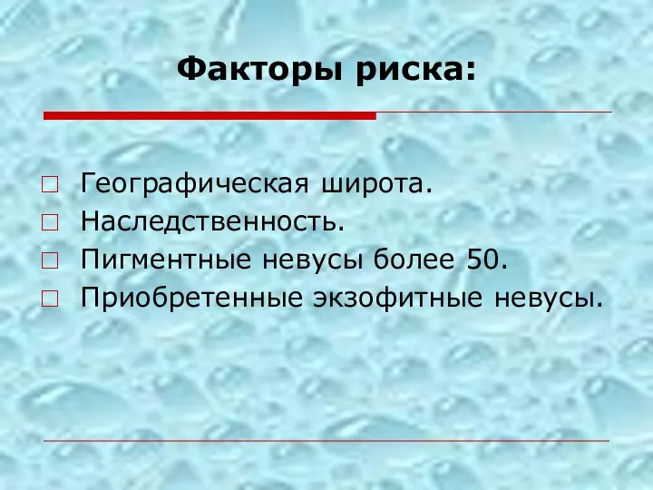 Факторы риска: Географическая широта. Наследственность. Пигментные невусы более 50. Приобретенные экзофитные невусы.