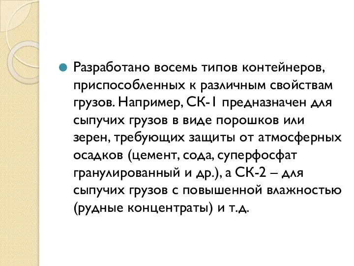 Разработано восемь типов контейнеров, приспособленных к различным свойствам грузов. Например, СК-1 предназначен