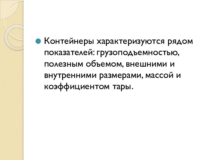 Контейнеры характеризуются рядом показателей: грузоподъемностью, полезным объемом, внешними и внутренними размерами, массой и коэффициентом тары.