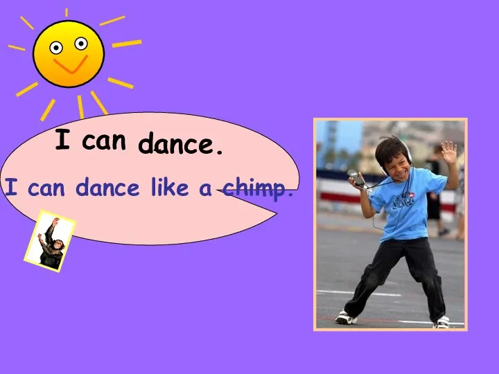 I can dance. … I can dance like a chimp.