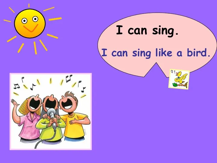 I can sing. … I can sing like a bird.