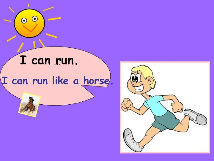 I can … run. I can run like a horse.