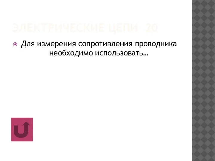 ЭЛЕКТРИЧЕСКИЕ ЦЕПИ 20 Для измерения сопротивления проводника необходимо использовать…