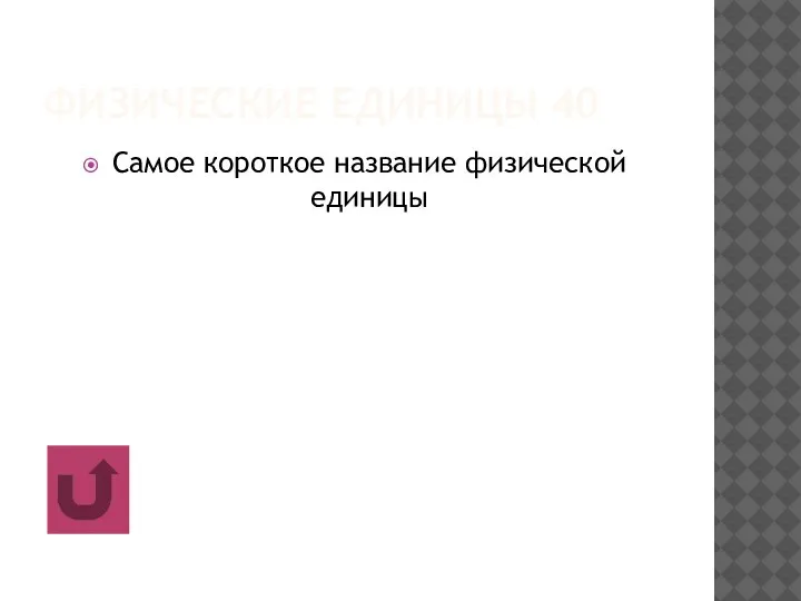 ФИЗИЧЕСКИЕ ЕДИНИЦЫ 40 Самое короткое название физической единицы