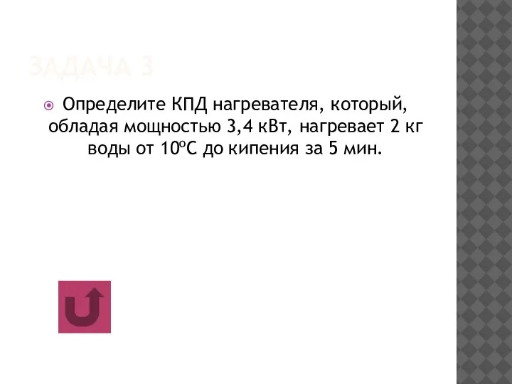 ЗАДАЧА 3 Определите КПД нагревателя, который, обладая мощностью 3,4 кВт, нагревает 2