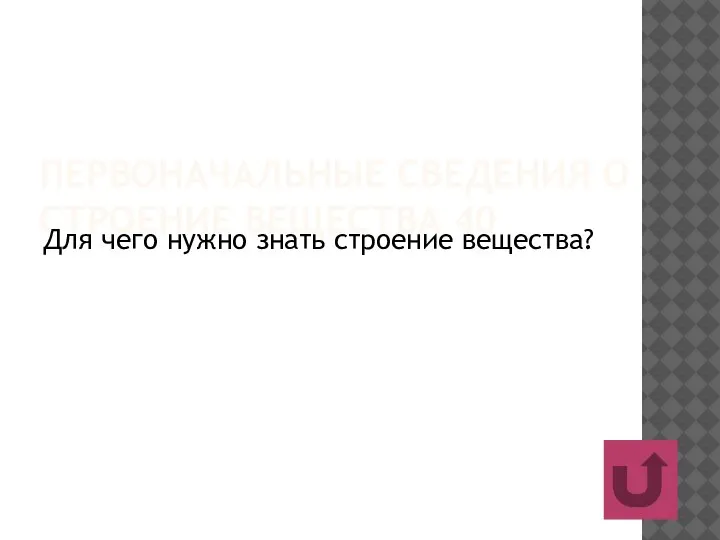 ПЕРВОНАЧАЛЬНЫЕ СВЕДЕНИЯ О СТРОЕНИЕ ВЕЩЕСТВА 40 Для чего нужно знать строение вещества?