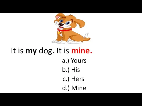 It is my dog. It is mine. a.) Yours b.) His c.) Hers d.) Mine