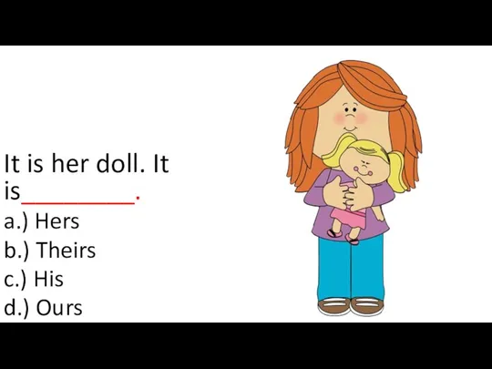 It is her doll. It is________. a.) Hers b.) Theirs c.) His d.) Ours