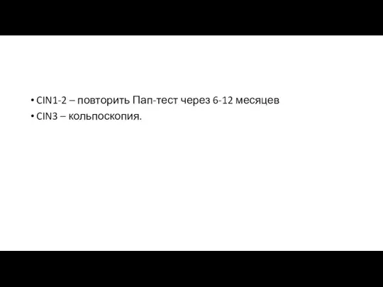 CIN1-2 – повторить Пап-тест через 6-12 месяцев CIN3 – кольпоскопия.