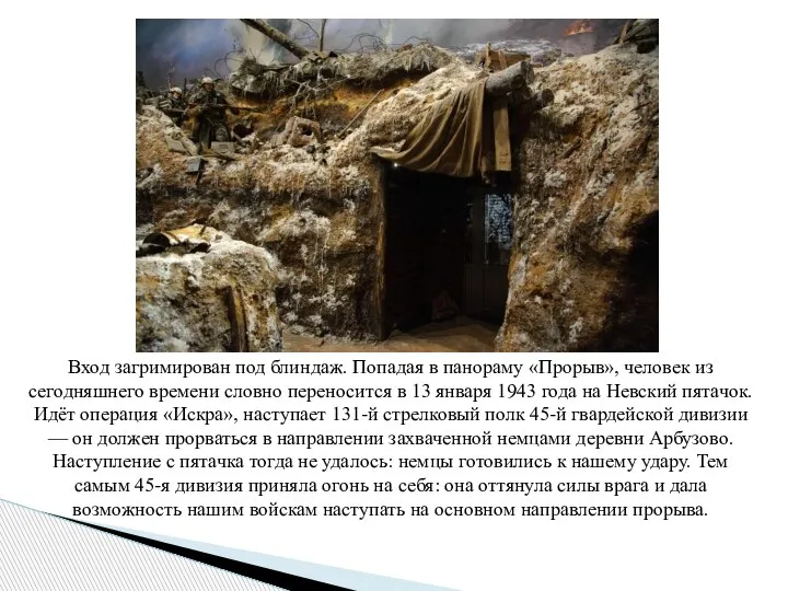 Вход загримирован под блиндаж. Попадая в панораму «Прорыв», человек из сегодняшнего времени