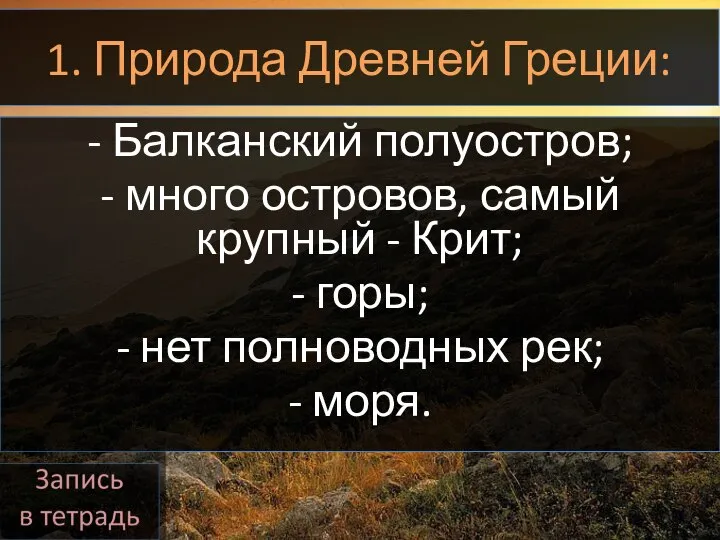 1. Природа Древней Греции: - Балканский полуостров; - много островов, самый крупный