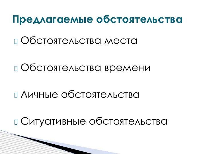 Обстоятельства места Обстоятельства времени Личные обстоятельства Ситуативные обстоятельства Предлагаемые обстоятельства