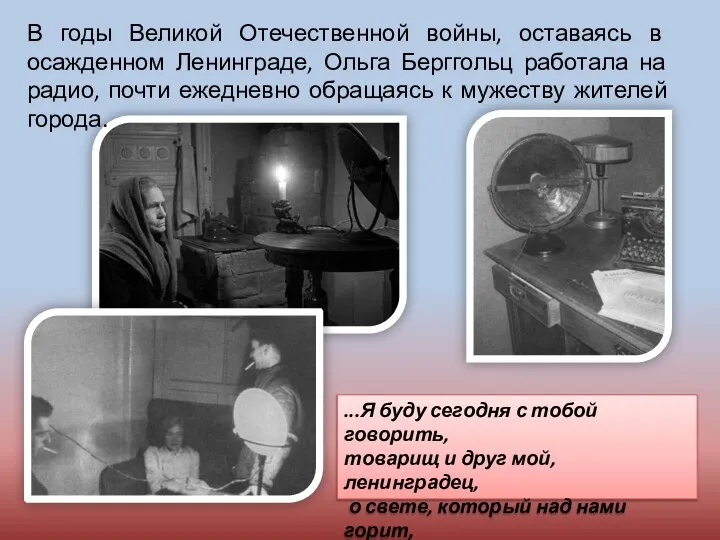 В годы Великой Отечественной войны, оставаясь в осажденном Ленинграде, Ольга Берггольц работала