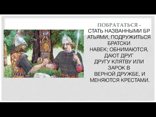 ПОБРАТАТЬСЯ - СТАТЬ НАЗВАННЫМИ БРАТЬЯМИ, ПОДРУЖИТЬСЯ БРАТСКИ НАВЕК; ОБНИМАЮТСЯ, ДАЮТ ДРУГ ДРУГУ