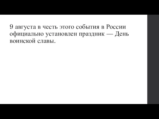 9 августа в честь этого события в России официально установлен праздник — День воинской славы.