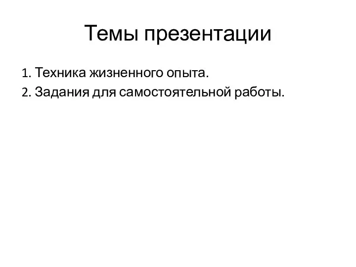 Темы презентации 1. Техника жизненного опыта. 2. Задания для самостоятельной работы.