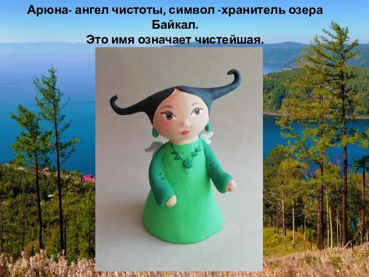 Арюна- ангел чистоты, символ -хранитель озера Байкал. Это имя означает чистейшая.