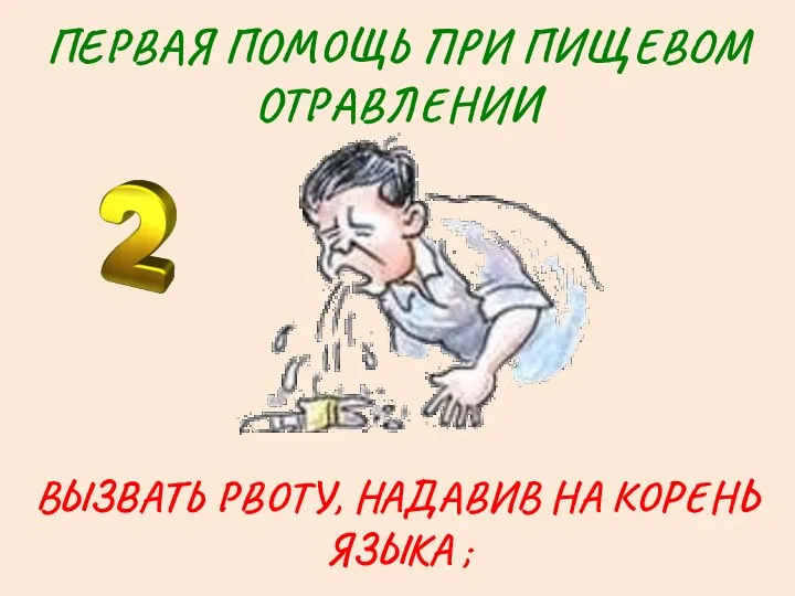 ПЕРВАЯ ПОМОЩЬ ПРИ ПИЩЕВОМ ОТРАВЛЕНИИ ВЫЗВАТЬ РВОТУ, НАДАВИВ НА КОРЕНЬ ЯЗЫКА ;