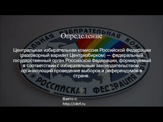Определение Центральная избирательная комиссия Российской Федерации (разговорный вариант Центризбирком) — федеральный государственный