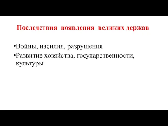 Последствия появления великих держав Войны, насилия, разрушения Развитие хозяйства, государственности, культуры