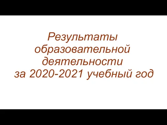 Результаты образовательной деятельности за 2020-2021 учебный год