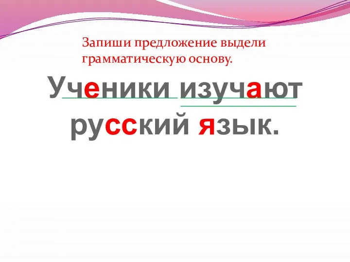 Ученики изучают русский язык. Запиши предложение выдели грамматическую основу.