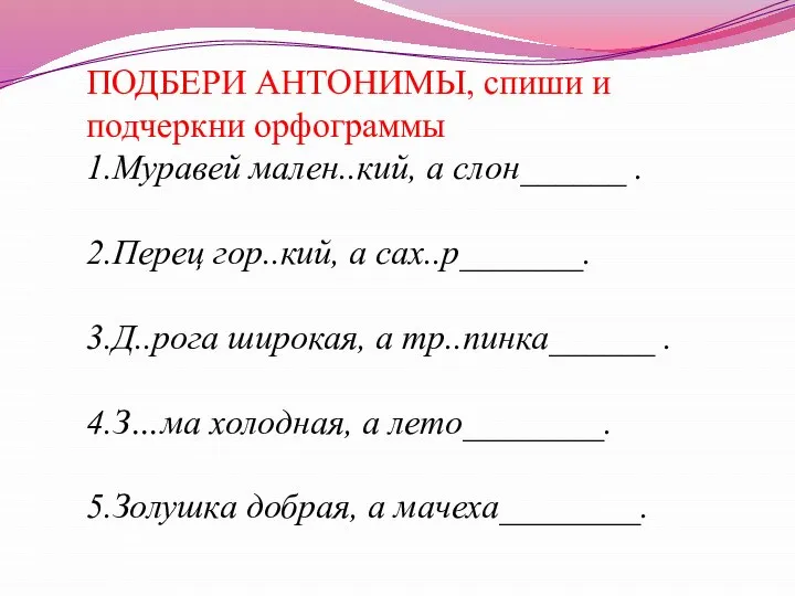 ПОДБЕРИ АНТОНИМЫ, спиши и подчеркни орфограммы 1.Муравей мален..кий, а слон______ . 2.Перец