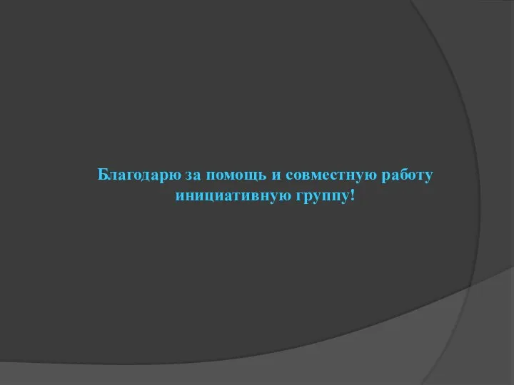 Благодарю за помощь и совместную работу инициативную группу!