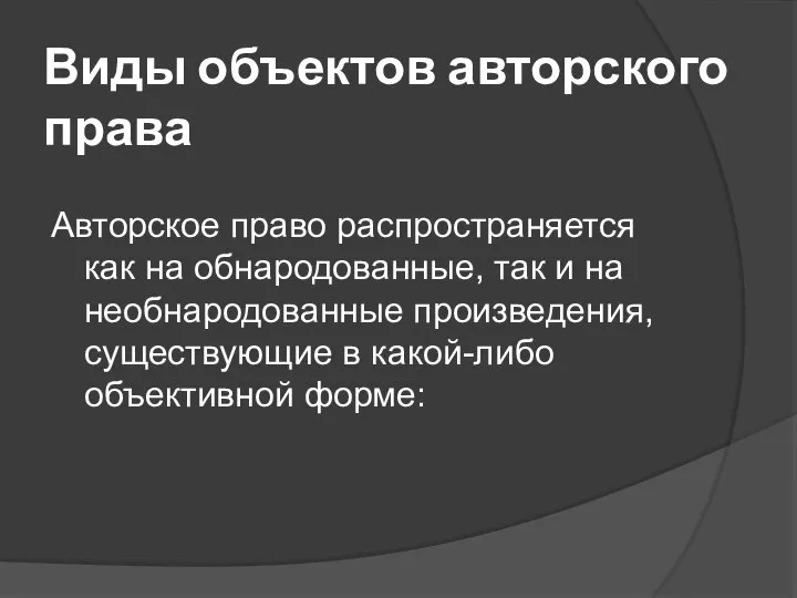 Виды объектов авторского права Авторское право распространяется как на обнародованные, так и