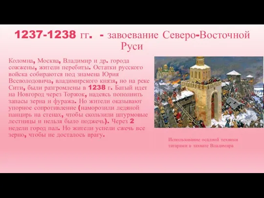 1237-1238 гг. - завоевание Северо-Восточной Руси Коломна, Москва, Владимир и др. города