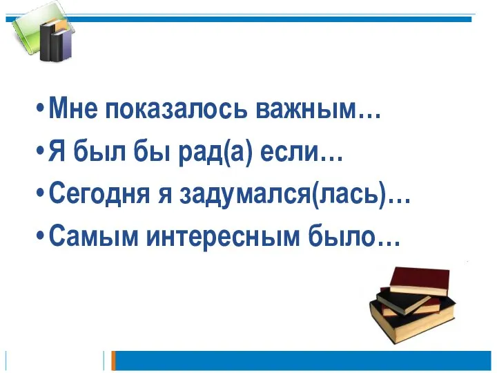 Мне показалось важным… Я был бы рад(а) если… Сегодня я задумался(лась)… Самым интересным было…