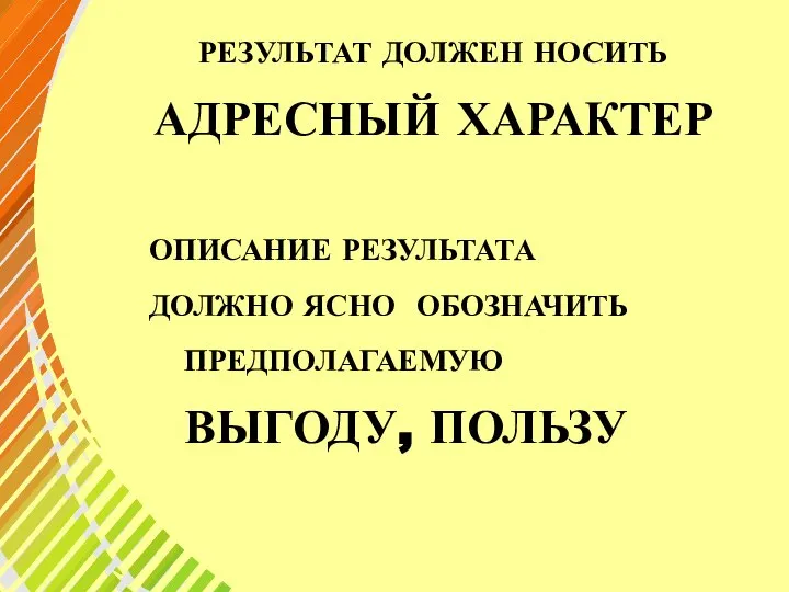 РЕЗУЛЬТАТ ДОЛЖЕН НОСИТЬ АДРЕСНЫЙ ХАРАКТЕР ОПИСАНИЕ РЕЗУЛЬТАТА ДОЛЖНО ЯСНО ОБОЗНАЧИТЬ ПРЕДПОЛАГАЕМУЮ ВЫГОДУ, ПОЛЬЗУ