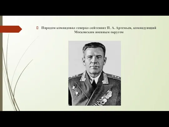 Парадом командовал генерал-лейтенант П. А. Артемьев, командующий Московским военным округом