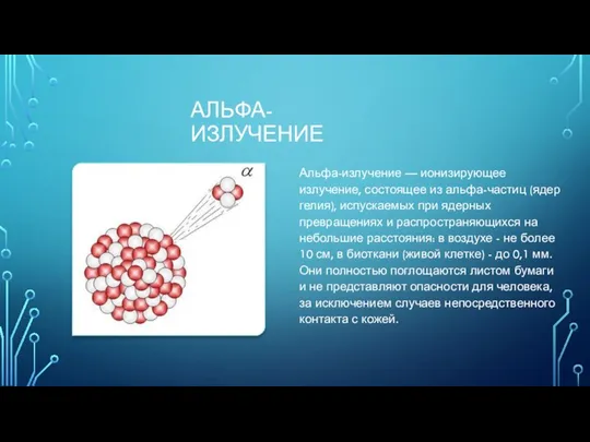 АЛЬФА-ИЗЛУЧЕНИЕ Альфа-излучение — ионизирующее излучение, состоящее из альфа-частиц (ядер гелия), испускаемых при