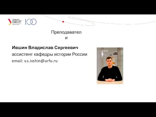 Ившин Владислав Сергеевич ассистент кафедры истории России email: v.s.ivshin@urfu.ru Преподаватели