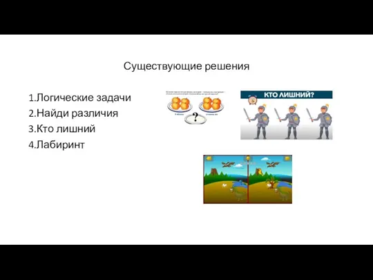 Существующие решения 1.Логические задачи 2.Найди различия 3.Кто лишний 4.Лабиринт